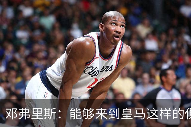 邓弗里斯：能够来到皇马这样的俱乐部并成为其中一员，我十分自豪